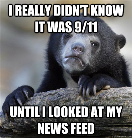 I really didn't know it was 9/11 until I looked at my news feed  Confession Bear