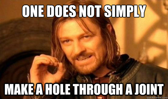 One Does Not Simply Make a hole through a joint  Boromir