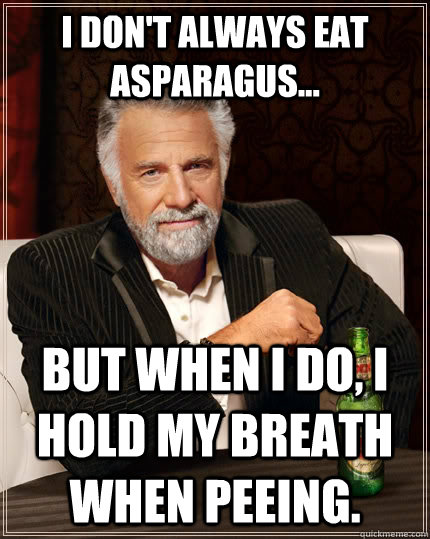I don't always eat asparagus... but when I do, I hold my breath when peeing.  The Most Interesting Man In The World