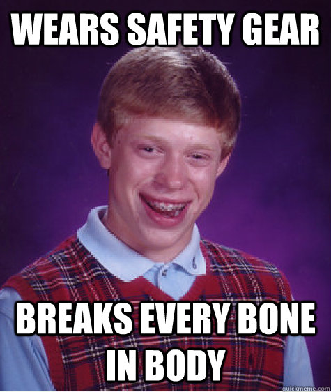 Wears safety gear Breaks every bone in body  Bad Luck Brian