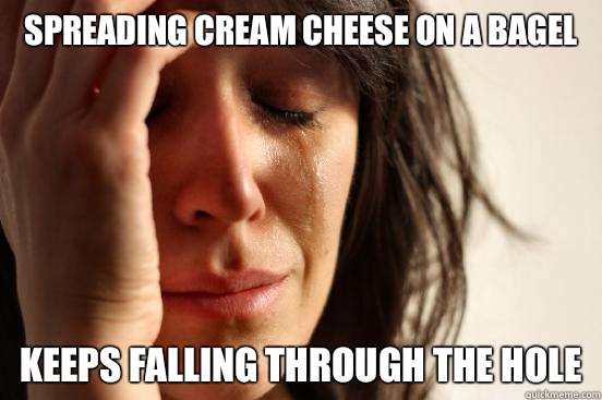 Spreading cream cheese on a bagel Keeps falling through the hole  First World Problems