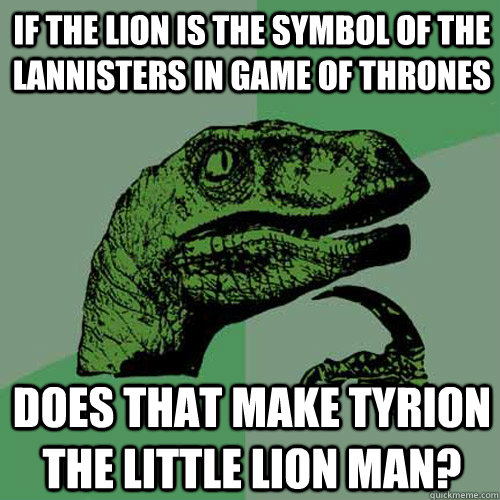 If the lion is the symbol of the Lannisters in game of thrones Does that make Tyrion the Little lion man?  Philosoraptor