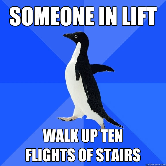 someone in lift walk up ten 
flights of stairs  Socially Awkward Penguin