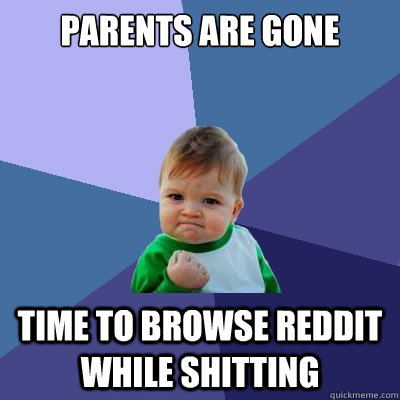 Parents are gone time to browse reddit while shitting  Success Kid