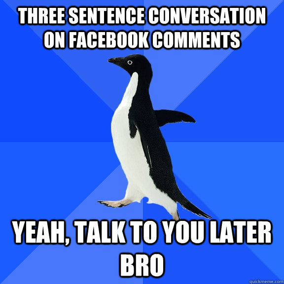 three sentence conversation on facebook comments yeah, talk to you later bro  Socially Awkward Penguin