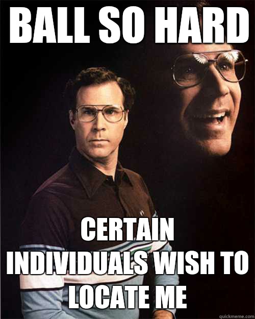 Ball so hard Certain individuals wish to locate me  will ferrell