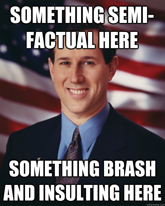 Something Semi-Factual Here Something brash and insulting here  Rick Santorum