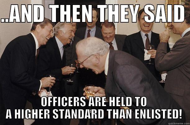 OFFICERS ARE HELD TO A HIGHER STANDARD THAN ENLISTED! - ..AND THEN THEY SAID  OFFICERS ARE HELD TO A HIGHER STANDARD THAN ENLISTED! Misc