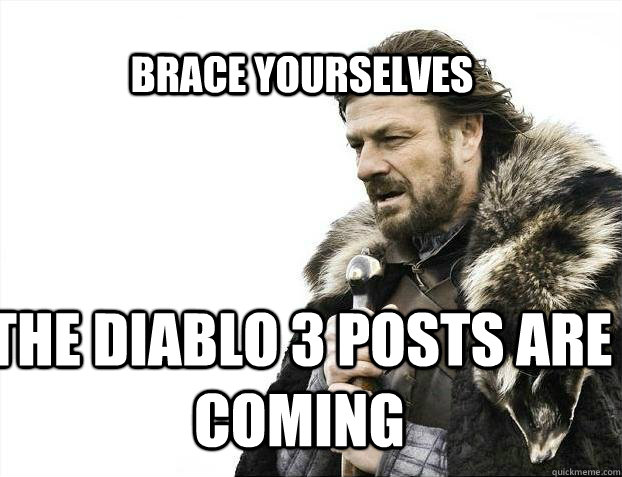 BRACE YOURSELves The Diablo 3 posts are coming  BRACE YOURSELF SOLO QUEUE