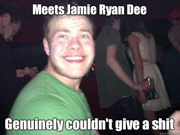 Meets Jamie Ryan Dee Genuinely couldn't give a shit  