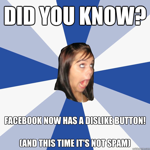 dID YOU KNOW? Facebook now has a dislike button!

(And this time it's not spam)  Annoying Facebook Girl