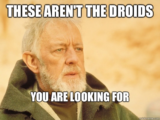 These aren't the droids  You are looking for 
  Obi Wan