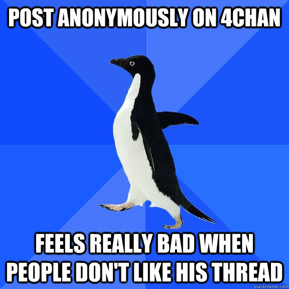 post anonymously on 4chan feels really bad when people don't like his thread  Socially Awkward Penguin