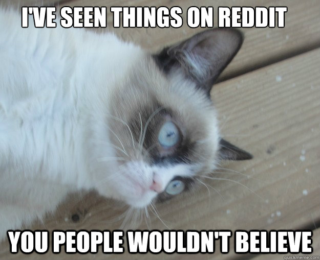 I've seen things on Reddit you people wouldn't believe - I've seen things on Reddit you people wouldn't believe  Tard