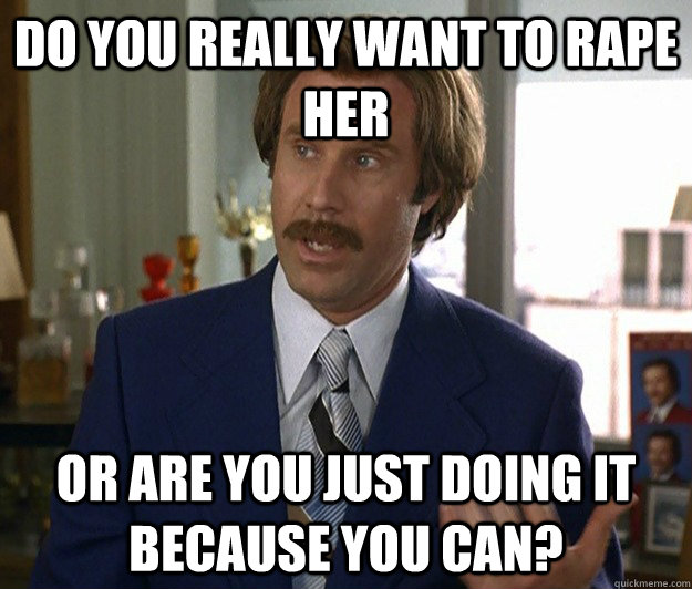 Do you really want to rape her Or are you just doing it because you can? - Do you really want to rape her Or are you just doing it because you can?  Doubtful Ron