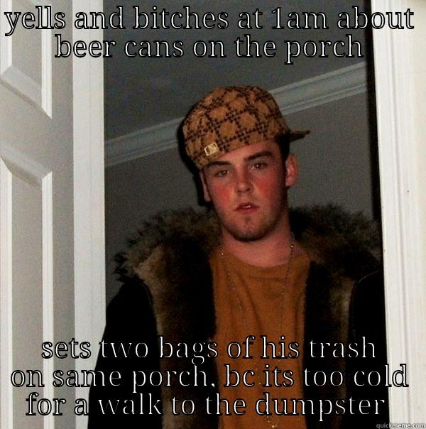 YELLS AND BITCHES AT 1AM ABOUT BEER CANS ON THE PORCH SETS TWO BAGS OF HIS TRASH ON SAME PORCH, BC ITS TOO COLD FOR A WALK TO THE DUMPSTER  Scumbag Steve