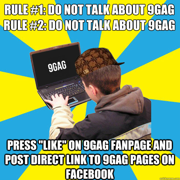 rule #1: do not talk about 9gag
rule #2: do not talk about 9gag press 