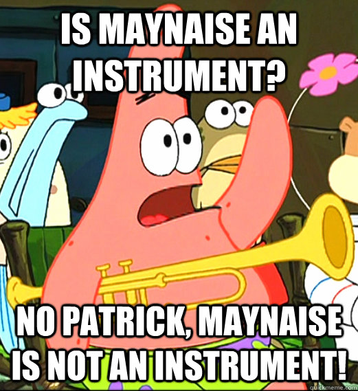 is maynaise an instrument? No patrick, maynaise is not an instrument!  Is mayonnaise an instrument