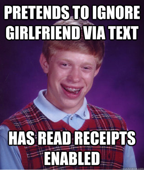 pretends to ignore girlfriend via text has read receipts enabled    Bad Luck Brian
