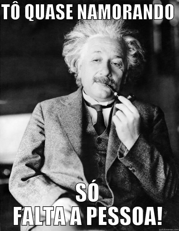 TÔ QUASE NAMORANDO  SÓ FALTA A PESSOA! Einstein