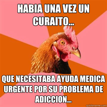 habia una vez un curaito... que necesitaba ayuda medica urgente por su problema de adiccion...  Anti-Joke Chicken