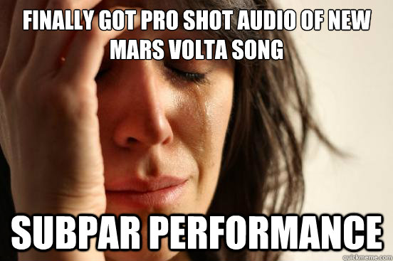 Finally got pro shot audio of new Mars Volta song subpar performance  First World Problems