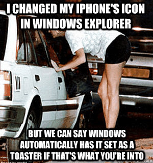 I changed my Iphone's icon in Windows Explorer But we can say Windows automatically has it set as a toaster if that's what you're into  Karma Whore