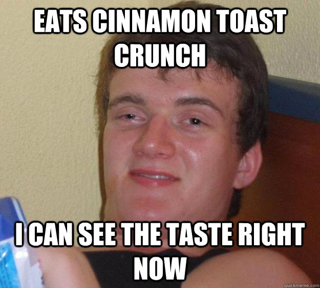 eats cinnamon toast crunch  I can see the taste right now  10 Guy