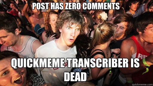 POST has zero comments quickmeme transcriber is dead  Sudden Clarity Clarence