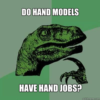 Do hand models Have hand jobs?  Philosorapter