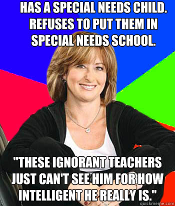 Has a special needs child. Refuses to put them in special needs school. 