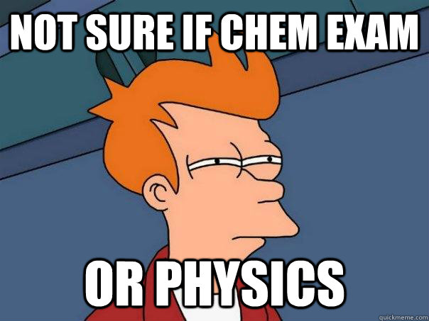 not sure if chem exam or physics - not sure if chem exam or physics  Futurama Fry