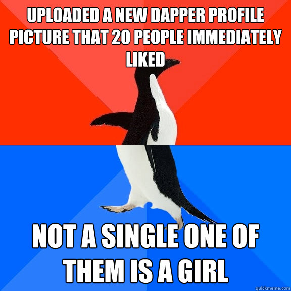 Uploaded a new dapper profile picture that 20 people immediately liked  Not a single one of them is a girl  Socially Awesome Awkward Penguin