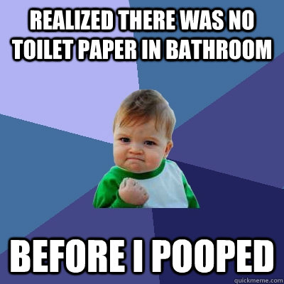 Realized There Was no toilet paper in bathroom before i pooped - Realized There Was no toilet paper in bathroom before i pooped  Success Kid