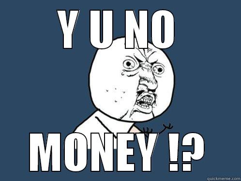 Y U NO MONEY !? Y U No