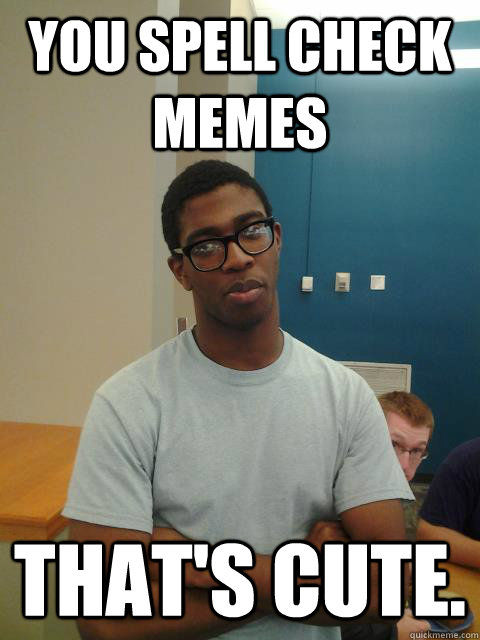 you spell check memes That's cute.  Judgemental Joe