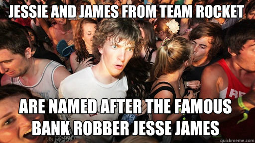 JESSIE AND JAMES FROM TEAM ROCKET
 ARE NAMED AFTER THE FAMOUS BANK ROBBER JESSE JAMES  Sudden Clarity Clarence