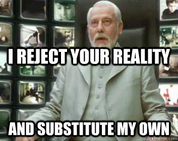I reject your reality and substitute my own  Matrix architect