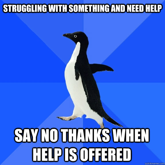 struggling with something and need help say no thanks when help is offered  Socially Awkward Penguin