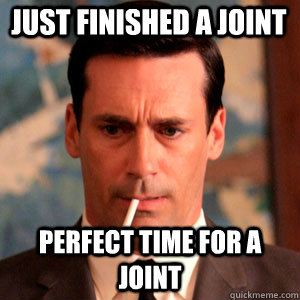 just finished a joint perfect time for a joint  Madmen Logic