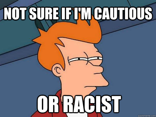 Not sure if I'm cautious or racist   Futurama Fry