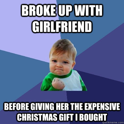 Broke up with girlfriend Before giving her the expensive Christmas gift I bought  Success Kid