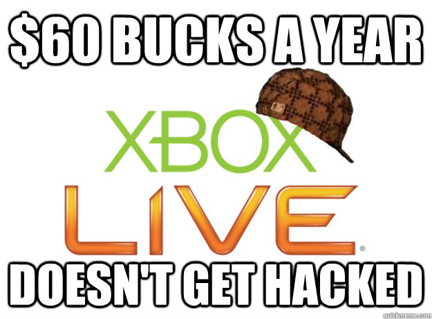$60 bucks a year doesn't get hacked  Scumbag Xbox Live