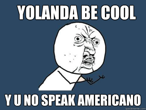 Yolanda be cool Y u no speak americano  Y U No
