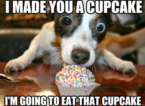 I made you a cupcake I'm going to eat that cupcake  