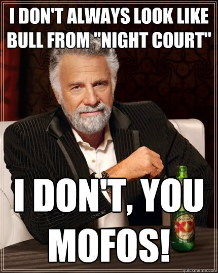 I don't always look like Bull from 