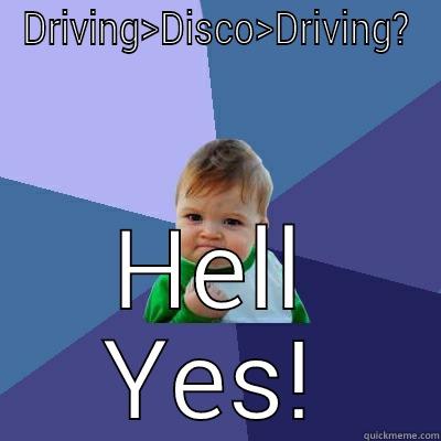 DRIVING>DISCO>DRIVING? HELL YES! Success Kid