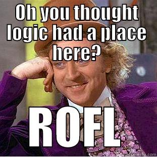 OH YOU THOUGHT LOGIC HAD A PLACE HERE? ROFL Condescending Wonka