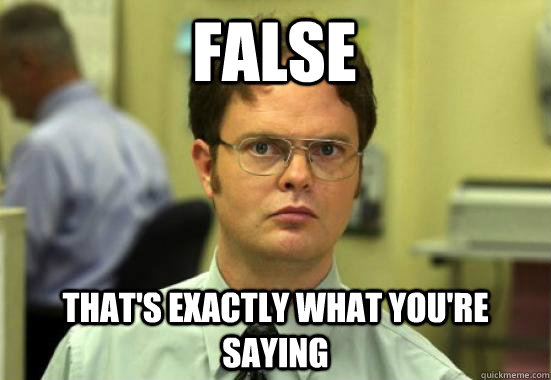 FALSE that's exactly what you're saying - FALSE that's exactly what you're saying  Dwight Shrutes Facts