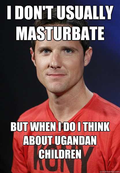 I don't usually masturbate but when I do i think about ugandan children - I don't usually masturbate but when I do i think about ugandan children  Embarrassed Jason Russell